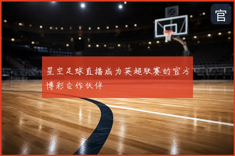 星空足球直播成为英超联赛的官方博彩合作伙伴