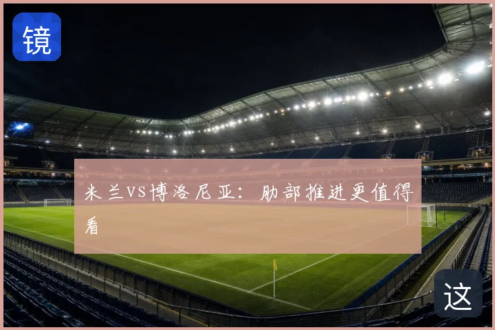米兰vs博洛尼亚:肋部推进更值得看