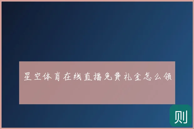 星空体育在线直播免费礼金怎么领