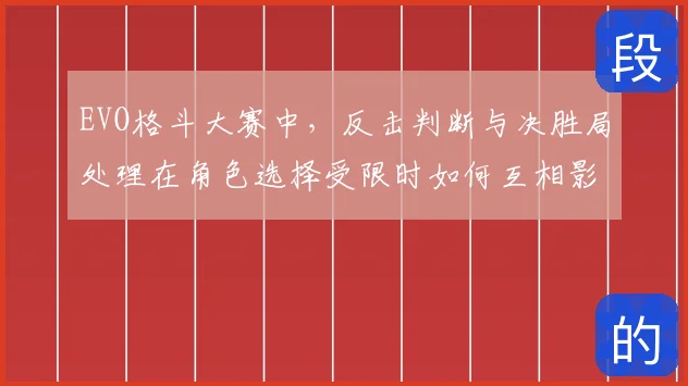 EVO格斗大赛中，反击判断与决胜局处理在角色选择受限时如何互相影响