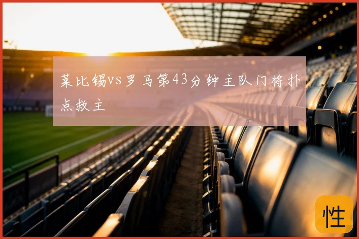 莱比锡vs罗马第43分钟主队门将扑点救主