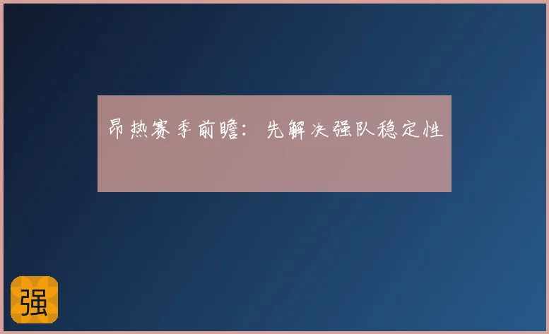 昂热赛季前瞻:先解决强队稳定性